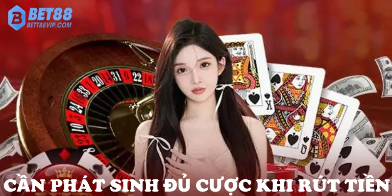 Cược thủ phải phát sinh đủ cược mới được phép rút tiền